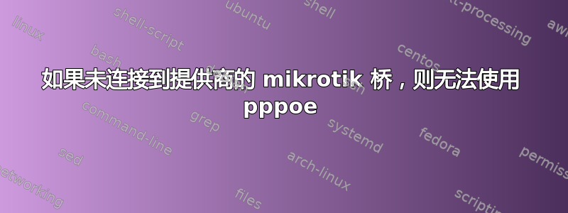 如果未连接到提供商的 mikrotik 桥，则无法使用 pppoe