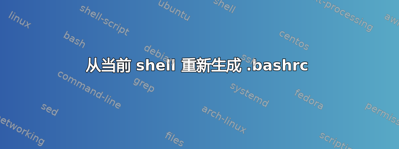 从当前 shell 重新生成 .bashrc