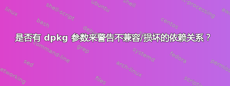 是否有 dpkg 参数来警告不兼容/损坏的依赖关系？