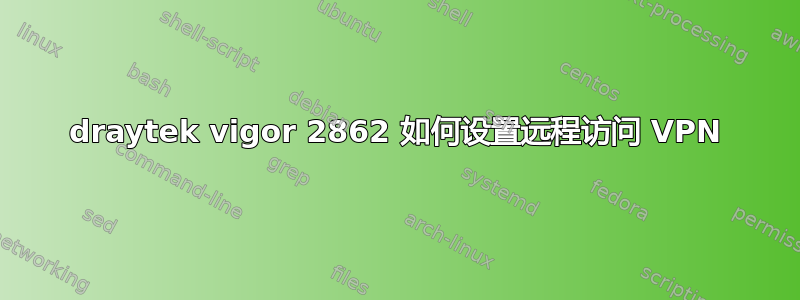 draytek vigor 2862 如何设置远程访问 VPN