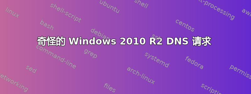 奇怪的 Windows 2010 R2 DNS 请求