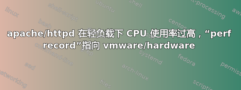 apache/httpd 在轻负载下 CPU 使用率过高，“perf record”指向 vmware/hardware