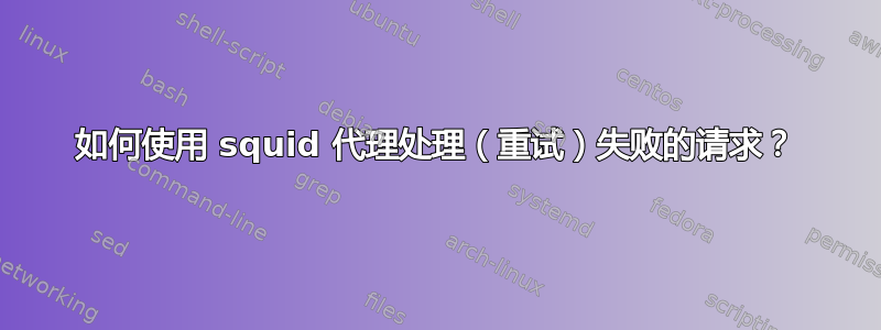 如何使用 squid 代理处理（重试）失败的请求？