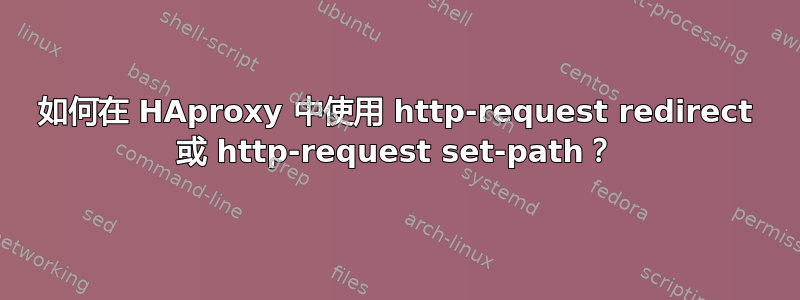 如何在 HAproxy 中使用 http-request redirect 或 http-request set-path？