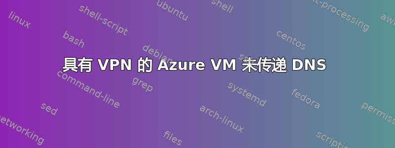 具有 VPN 的 Azure VM 未传递 DNS