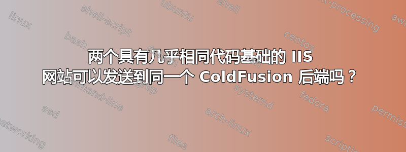 两个具有几乎相同代码基础的 IIS 网站可以发送到同一个 ColdFusion 后端吗？