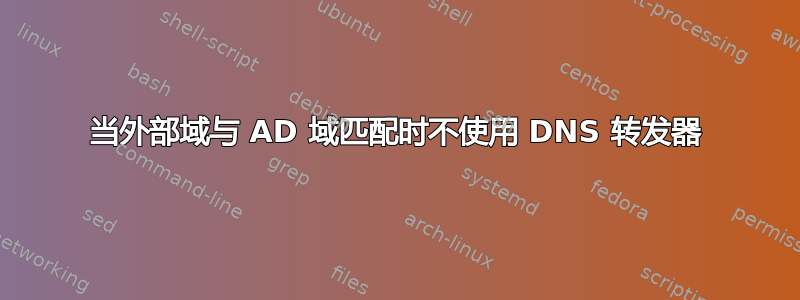 当外部域与 AD 域匹配时不使用 DNS 转发器