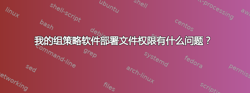 我的组策略软件部署文件权限有什么问题？