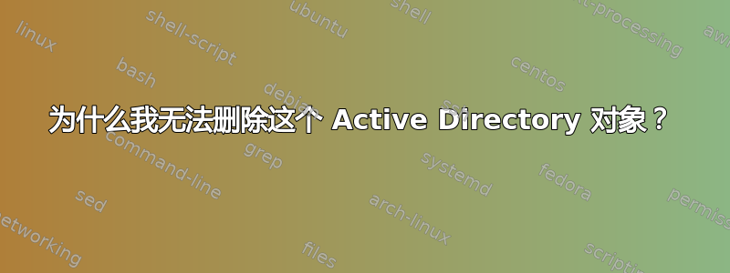 为什么我无法删除这个 Active Directory 对象？