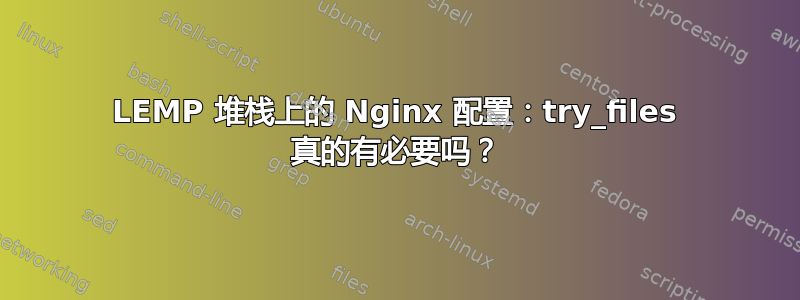 LEMP 堆栈上的 Nginx 配置：try_files 真的有必要吗？