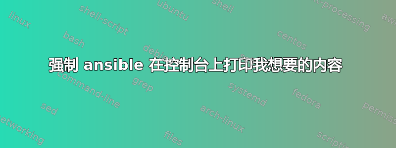 强制 ansible 在控制台上打印我想要的内容