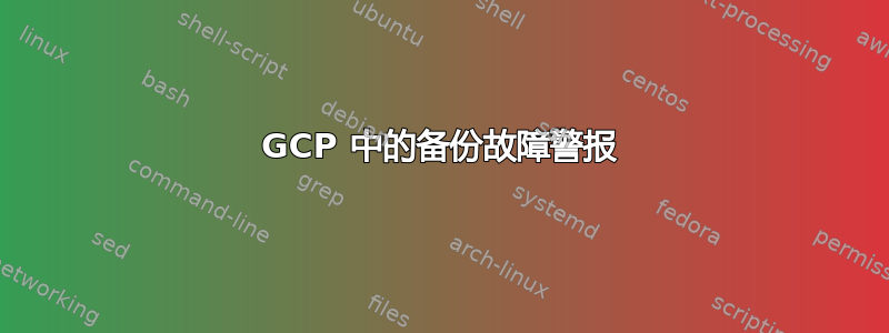 GCP 中的备份故障警报