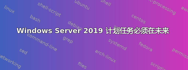 Windows Server 2019 计划任务必须在未来