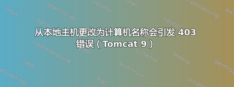 从本地主机更改为计算机名称会引发 403 错误（Tomcat 9）