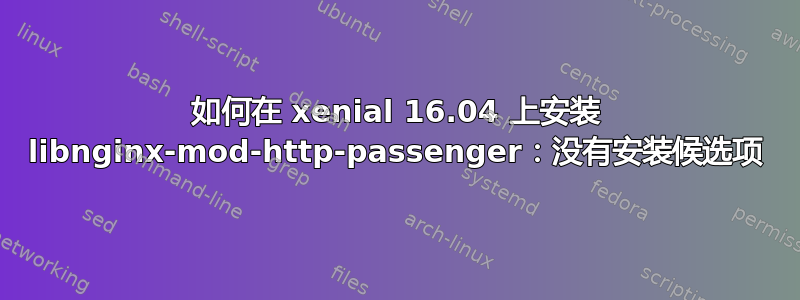 如何在 xenial 16.04 上安装 libnginx-mod-http-passenger：没有安装候选项