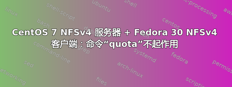 CentOS 7 NFSv4 服务器 + Fedora 30 NFSv4 客户端：命令“quota”不起作用