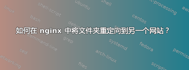 如何在 nginx 中将文件夹重定向到另一个网站？