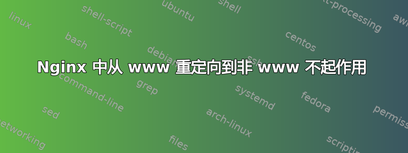 Nginx 中从 www 重定向到非 www 不起作用