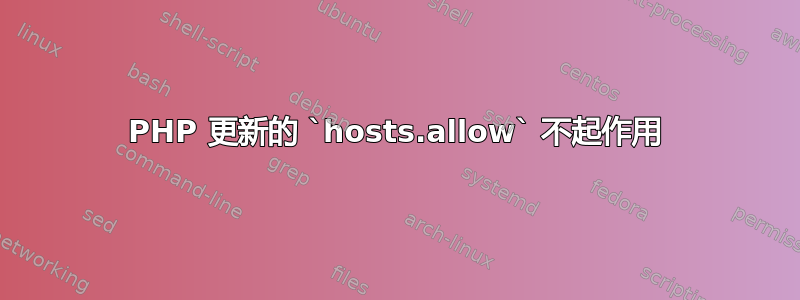 PHP 更新的 `hosts.allow` 不起作用