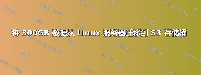 将 300GB 数据从 Linux 服务器迁移到 S3 存储桶