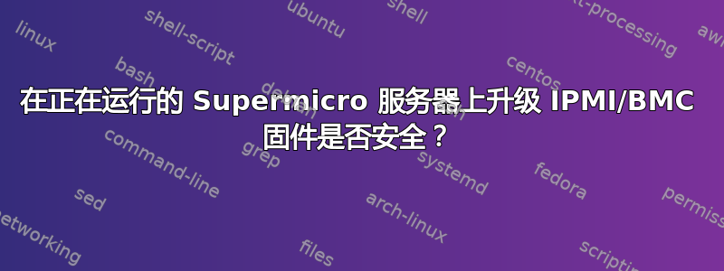 在正在运行的 Supermicro 服务器上升级 IPMI/BMC 固件是否安全？