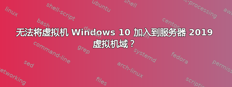 无法将虚拟机 Windows 10 加入到服务器 2019 虚拟机域？