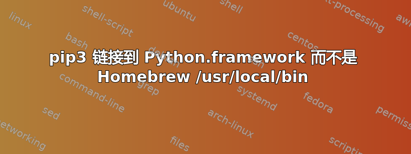 pip3 链接到 Python.framework 而不是 Homebrew /usr/local/bin