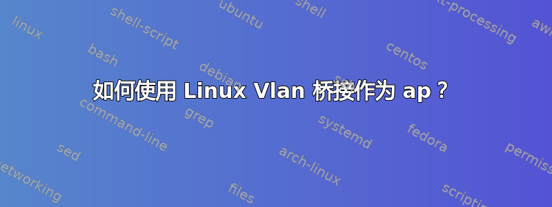 如何使用 Linux Vlan 桥接作为 ap？