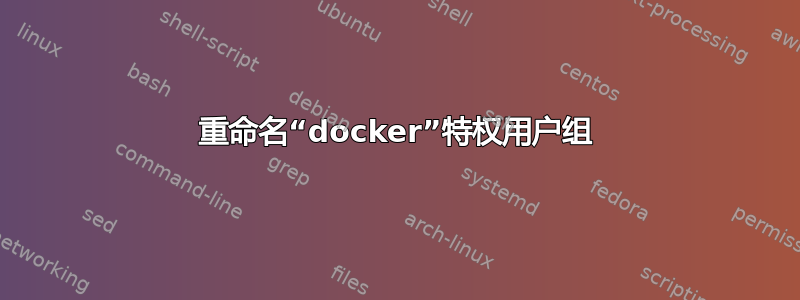 重命名“docker”特权用户组