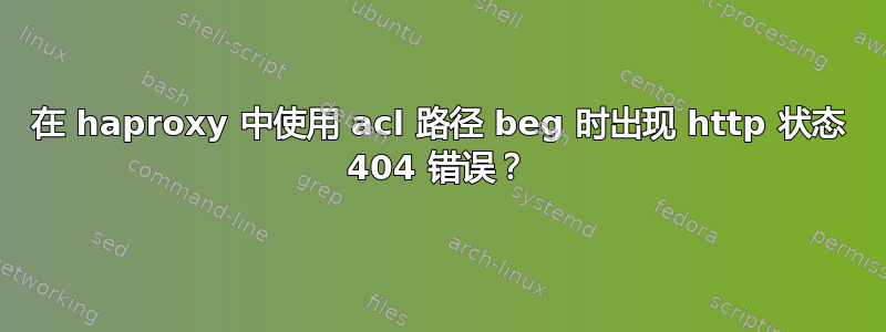 在 haproxy 中使用 acl 路径 beg 时出现 http 状态 404 错误？