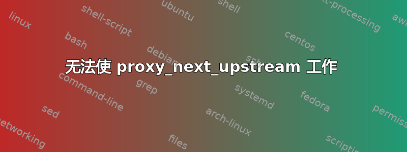 无法使 proxy_next_upstream 工作