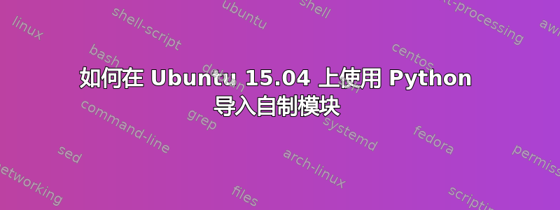 如何在 Ubuntu 15.04 上使用 Python 导入自制模块