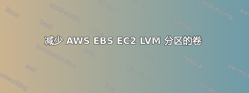 减少 AWS EBS EC2 LVM 分区的卷