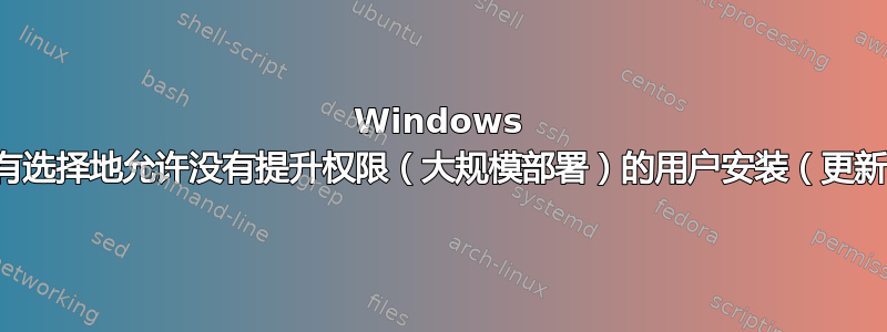 Windows 域管理员是否可以有选择地允许没有提升权限（大规模部署）的用户安装（更新）某些安装文件？