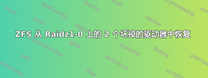 ZFS 从 Raidz1-0 上的 2 个坏掉的驱动器中恢复