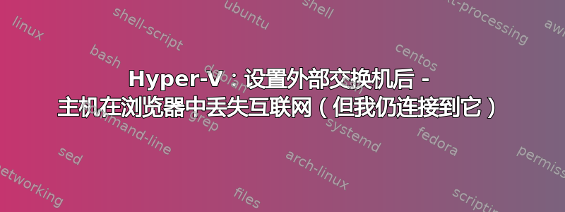 Hyper-V：设置外部交换机后 - 主机在浏览器中丢失互联网（但我仍连接到它）