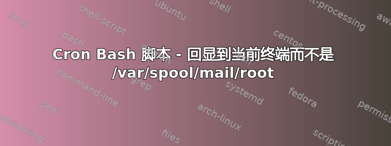 Cron Bash 脚本 - 回显到当前终端而不是 /var/spool/mail/root