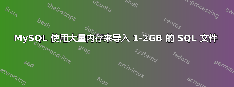 MySQL 使用大量内存来导入 1-2GB 的 SQL 文件