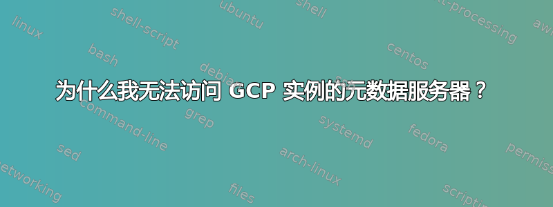 为什么我无法访问 GCP 实例的元数据服务器？