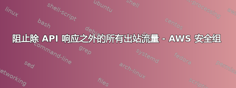 阻止除 API 响应之外的所有出站流量 - AWS 安全组