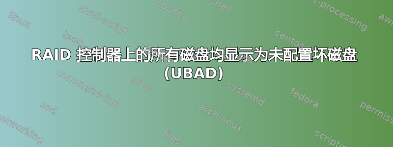 RAID 控制器上的所有磁盘均显示为未配置坏磁盘 (UBAD)