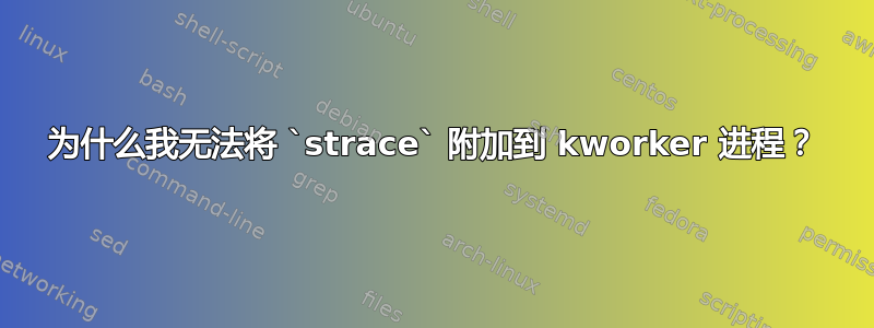 为什么我无法将 `strace` 附加到 kworker 进程？