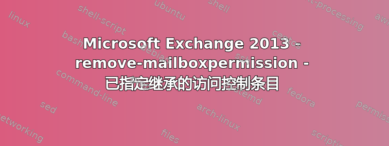 Microsoft Exchange 2013 - remove-mailboxpermission - 已指定继承的访问控制条目