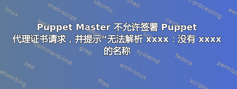 Puppet Master 不允许签署 Puppet 代理证书请求，并提示“无法解析 xxxx：没有 xxxx 的名称