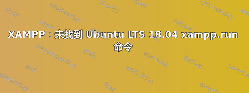 XAMPP：未找到 Ubuntu LTS 18.04 xampp.run 命令