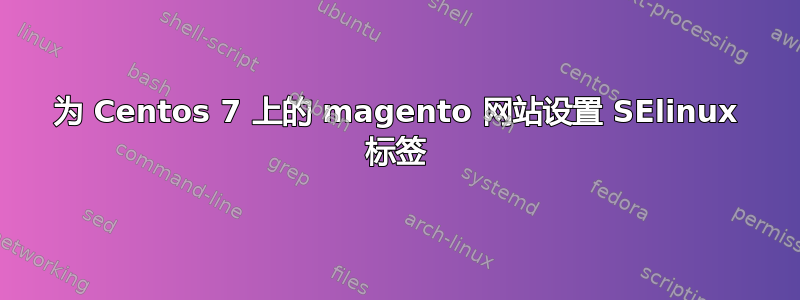 为 Centos 7 上的 magento 网站设置 SElinux 标签