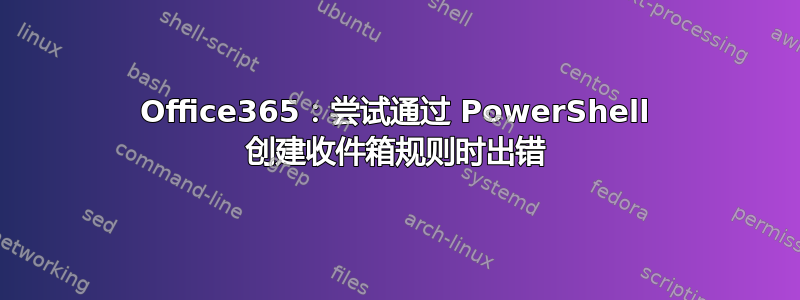 Office365：尝试通过 PowerShell 创建收件箱规则时出错