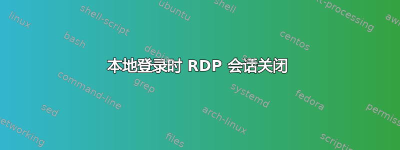 本地登录时 RDP 会话关闭