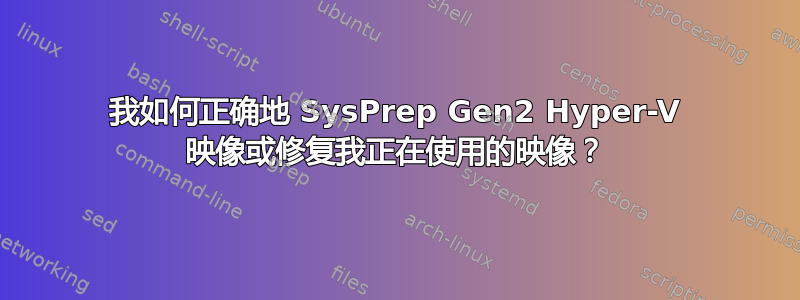 我如何正确地 SysPrep Gen2 Hyper-V 映像或修复我正在使用的映像？