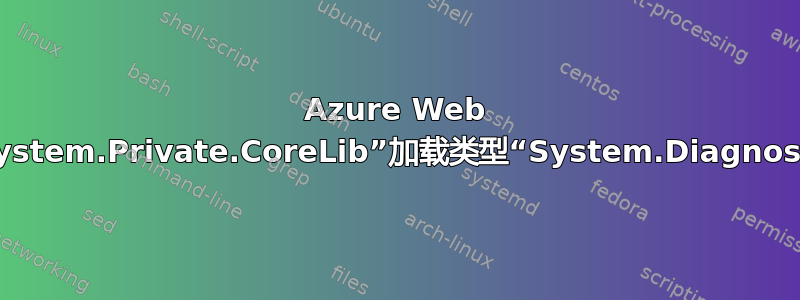 Azure Web 应用程序出现错误：无法从程序集“System.Private.CoreLib”加载类型“System.Diagnostics.InjectedFunctionParent”